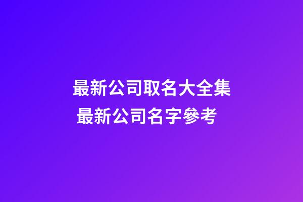 最新公司取名大全集 最新公司名字參考-第1張-公司起名-玄機派